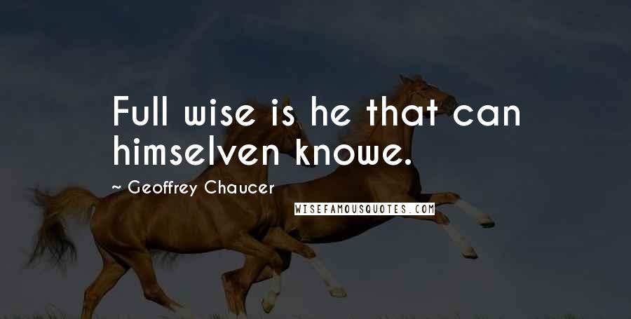 Geoffrey Chaucer Quotes: Full wise is he that can himselven knowe.