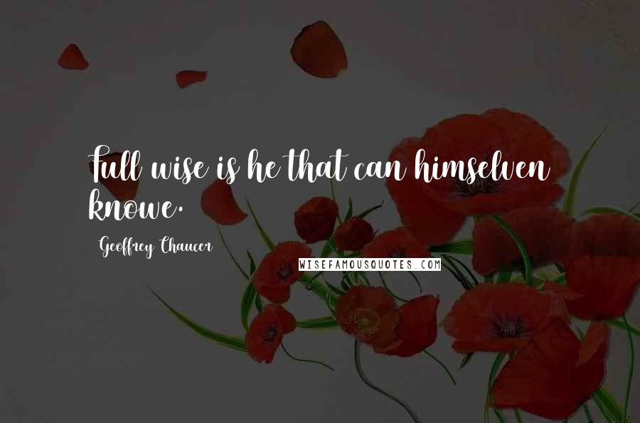 Geoffrey Chaucer Quotes: Full wise is he that can himselven knowe.