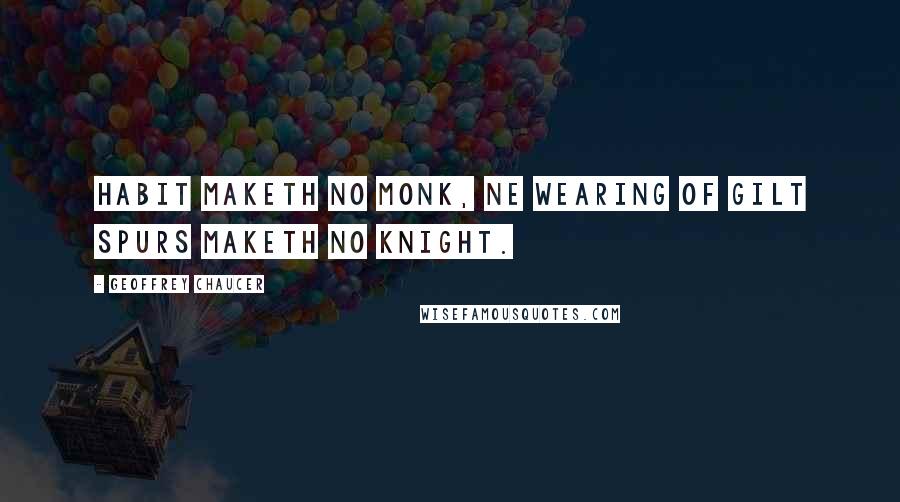 Geoffrey Chaucer Quotes: Habit maketh no monk, ne wearing of gilt spurs maketh no knight.