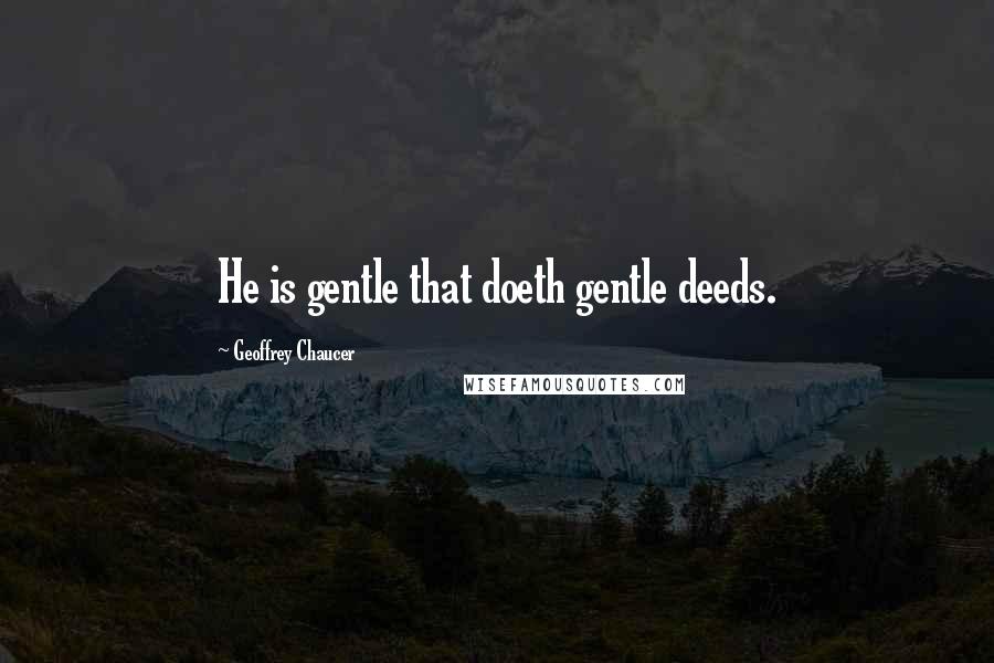 Geoffrey Chaucer Quotes: He is gentle that doeth gentle deeds.