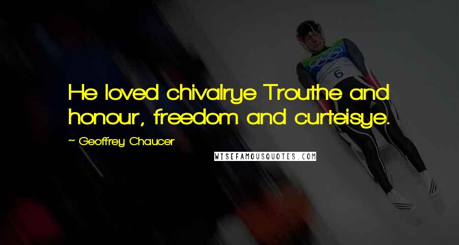 Geoffrey Chaucer Quotes: He loved chivalrye Trouthe and honour, freedom and curteisye.