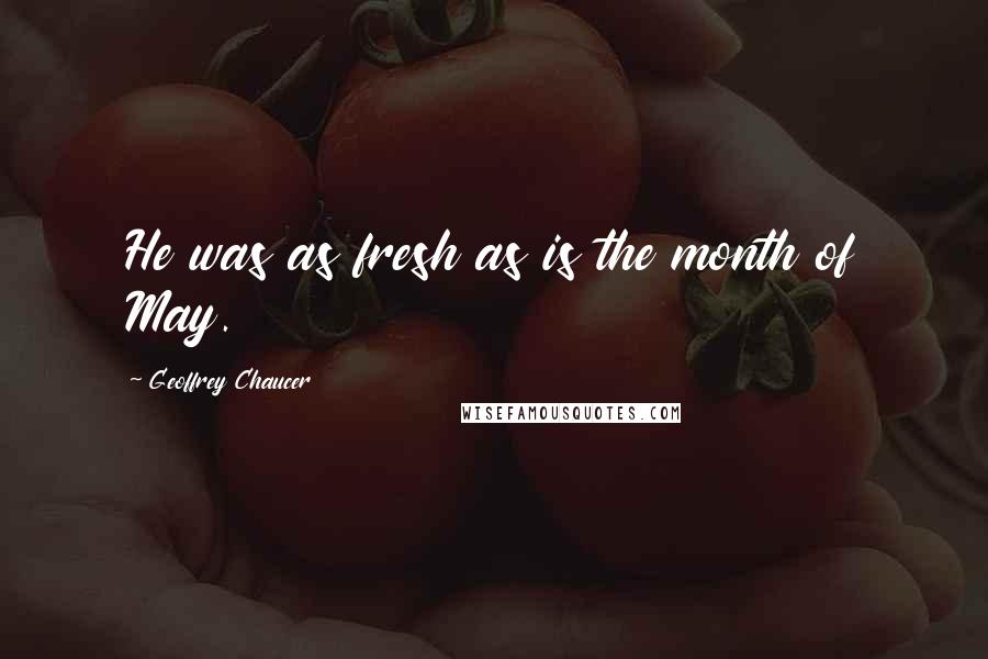 Geoffrey Chaucer Quotes: He was as fresh as is the month of May.