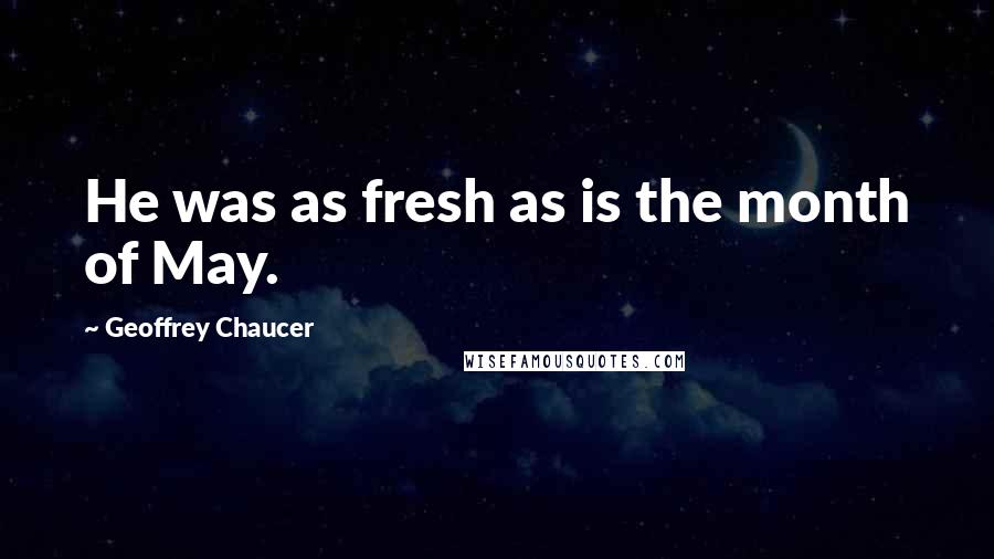 Geoffrey Chaucer Quotes: He was as fresh as is the month of May.