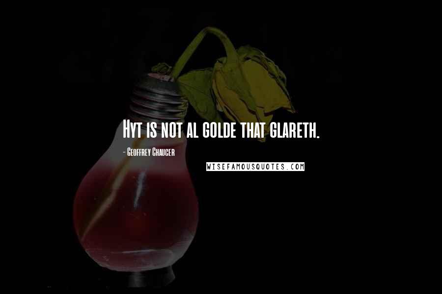 Geoffrey Chaucer Quotes: Hyt is not al golde that glareth.