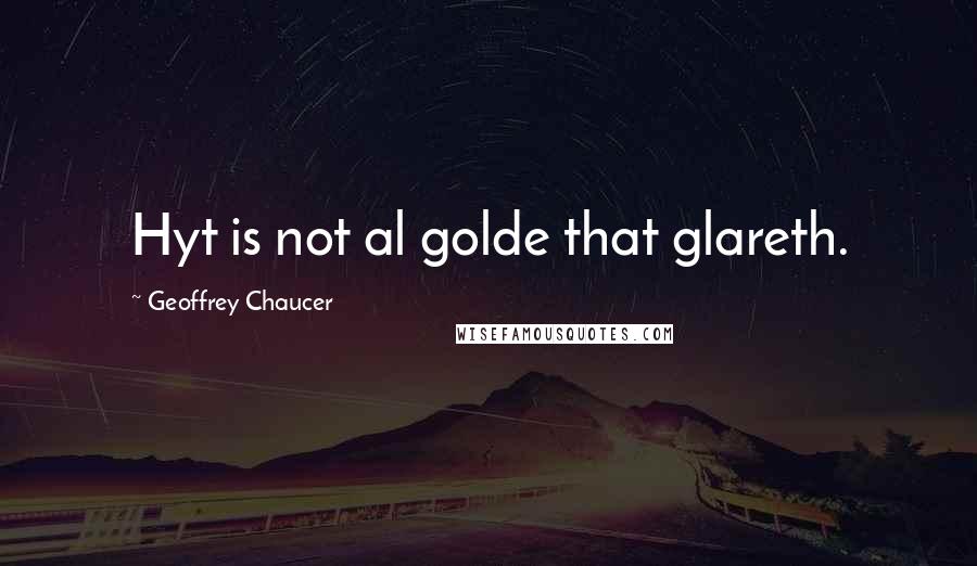 Geoffrey Chaucer Quotes: Hyt is not al golde that glareth.