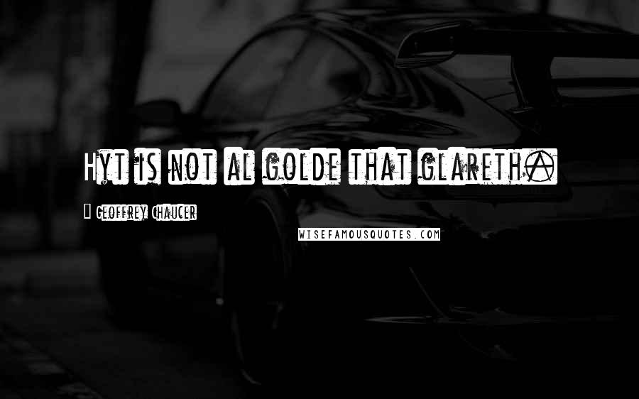 Geoffrey Chaucer Quotes: Hyt is not al golde that glareth.
