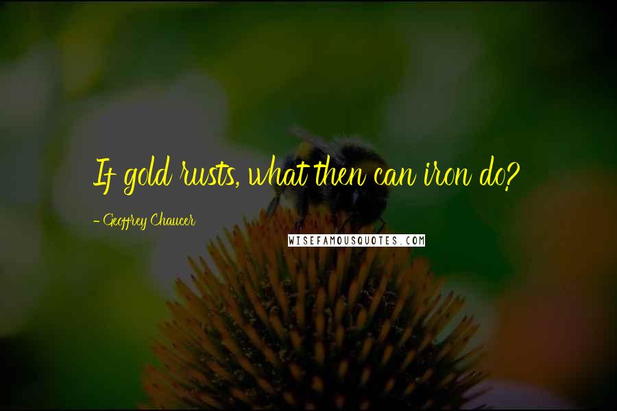 Geoffrey Chaucer Quotes: If gold rusts, what then can iron do?