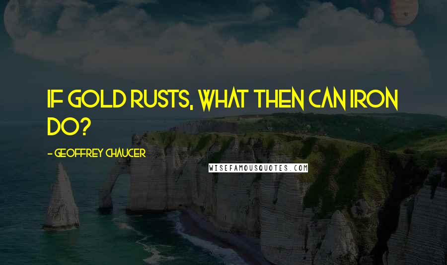 Geoffrey Chaucer Quotes: If gold rusts, what then can iron do?