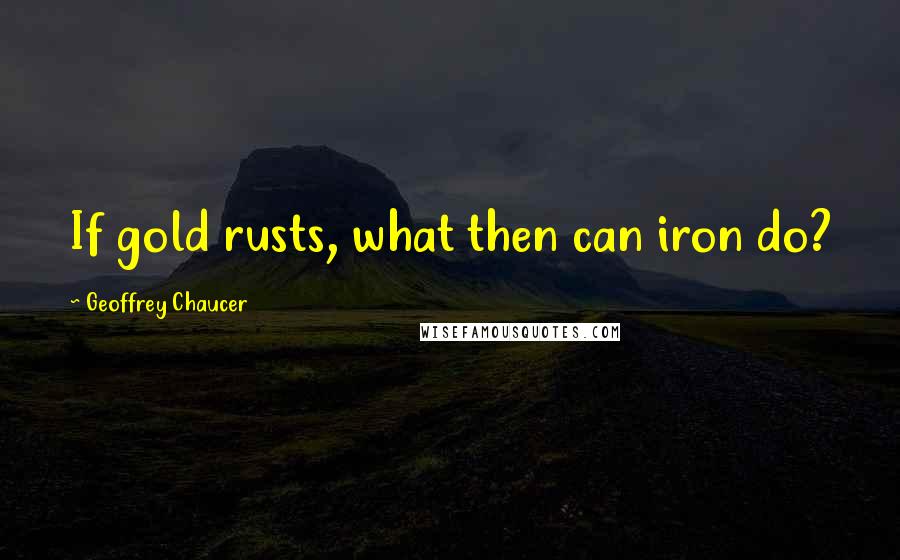 Geoffrey Chaucer Quotes: If gold rusts, what then can iron do?