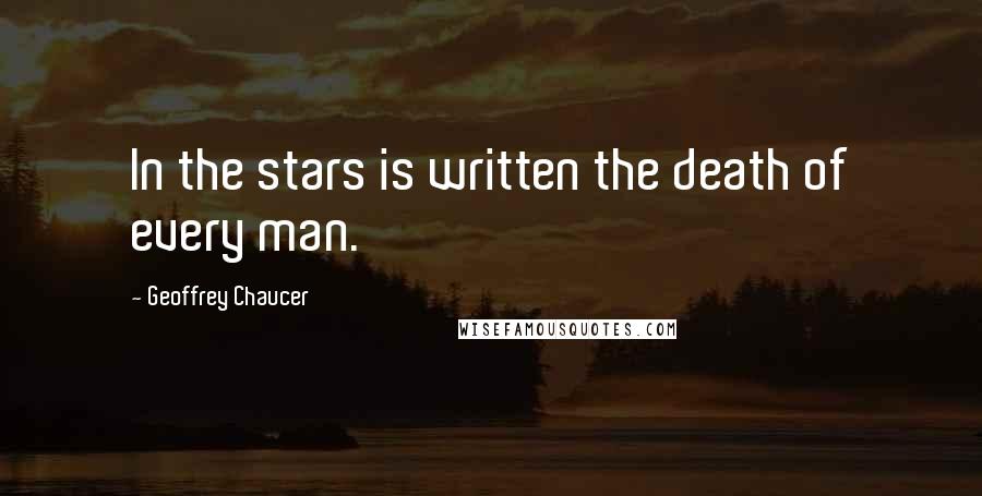 Geoffrey Chaucer Quotes: In the stars is written the death of every man.