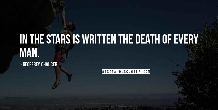 Geoffrey Chaucer Quotes: In the stars is written the death of every man.