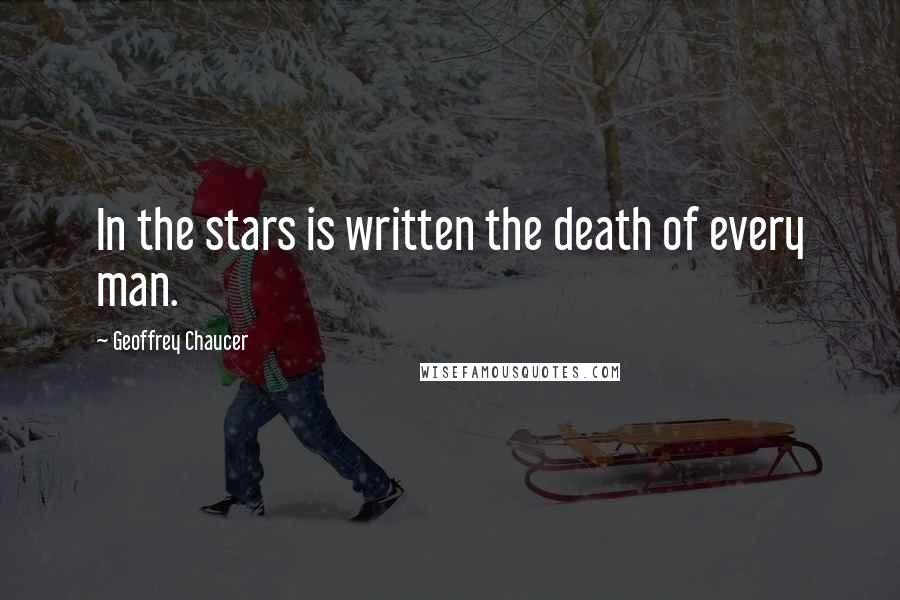 Geoffrey Chaucer Quotes: In the stars is written the death of every man.