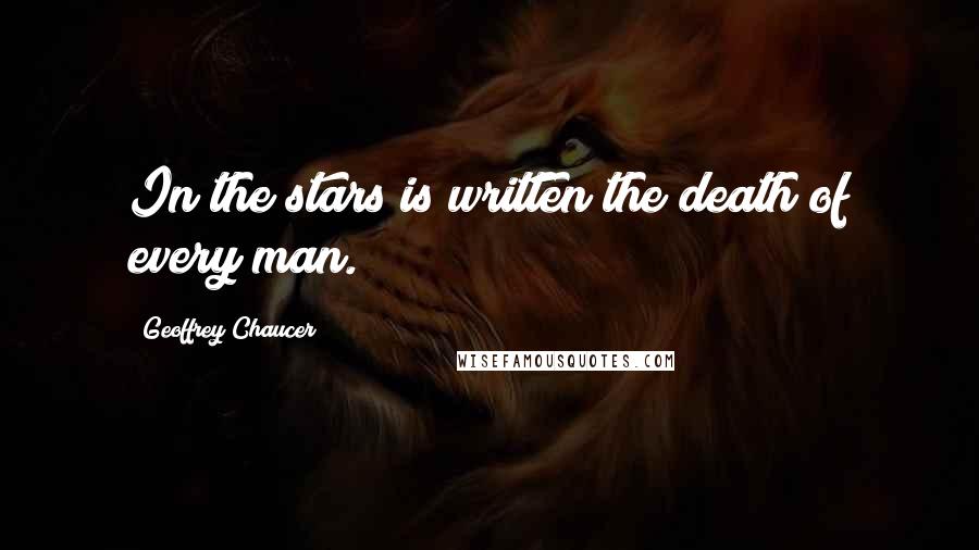 Geoffrey Chaucer Quotes: In the stars is written the death of every man.