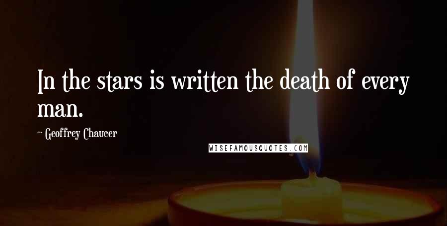 Geoffrey Chaucer Quotes: In the stars is written the death of every man.