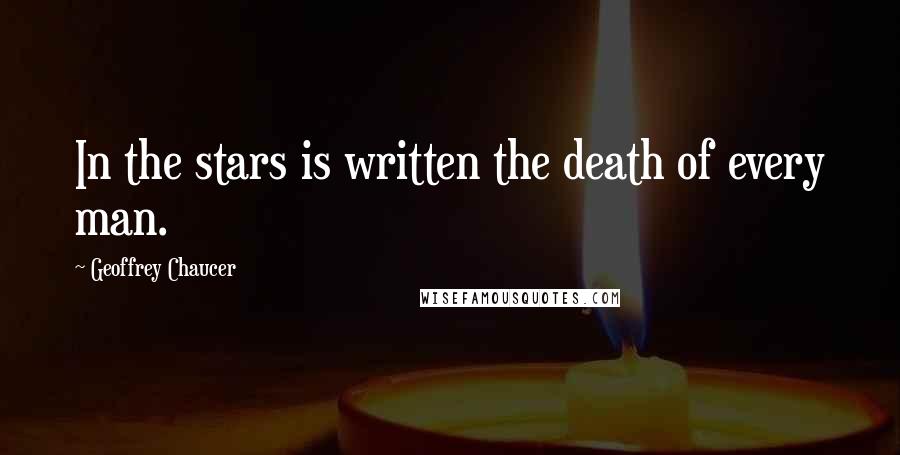 Geoffrey Chaucer Quotes: In the stars is written the death of every man.