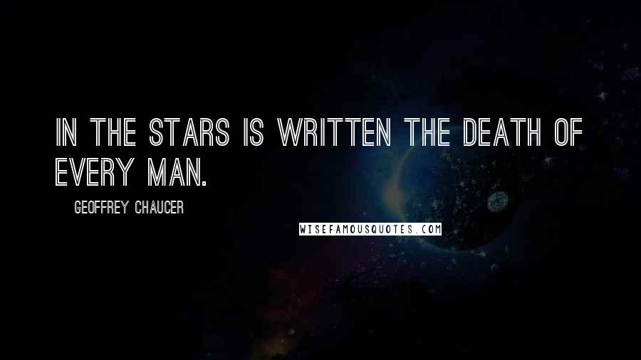 Geoffrey Chaucer Quotes: In the stars is written the death of every man.