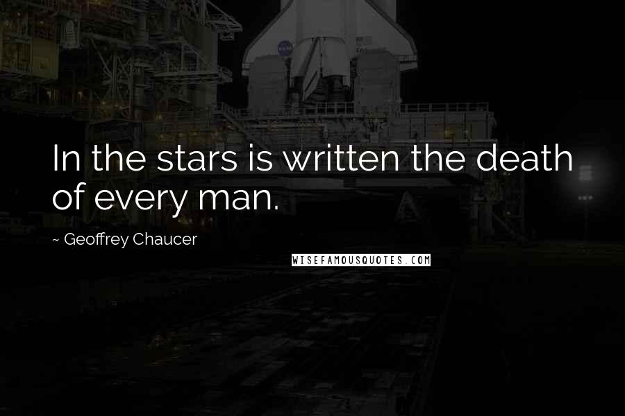 Geoffrey Chaucer Quotes: In the stars is written the death of every man.