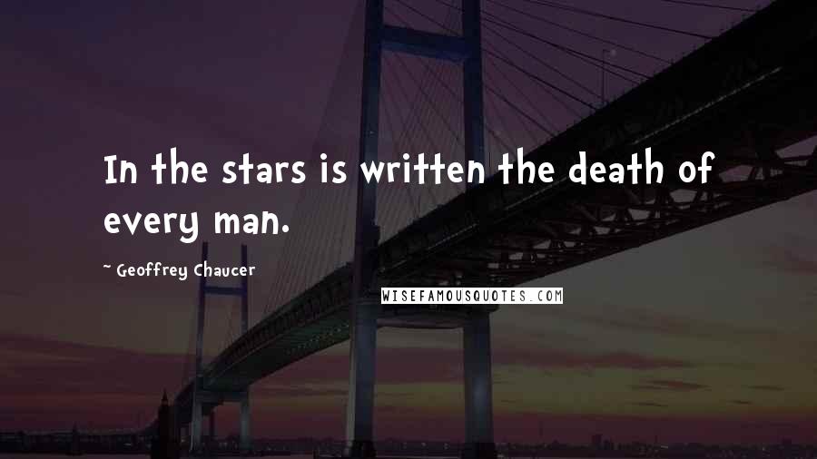 Geoffrey Chaucer Quotes: In the stars is written the death of every man.