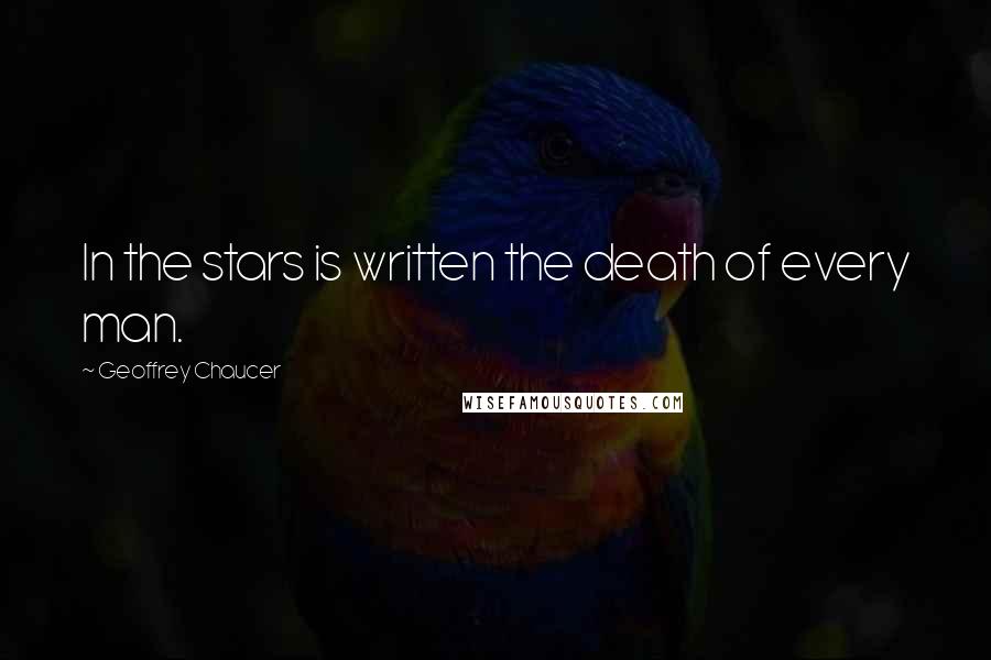 Geoffrey Chaucer Quotes: In the stars is written the death of every man.