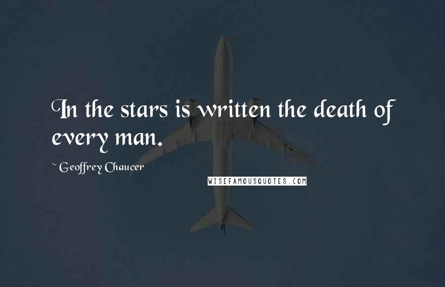 Geoffrey Chaucer Quotes: In the stars is written the death of every man.