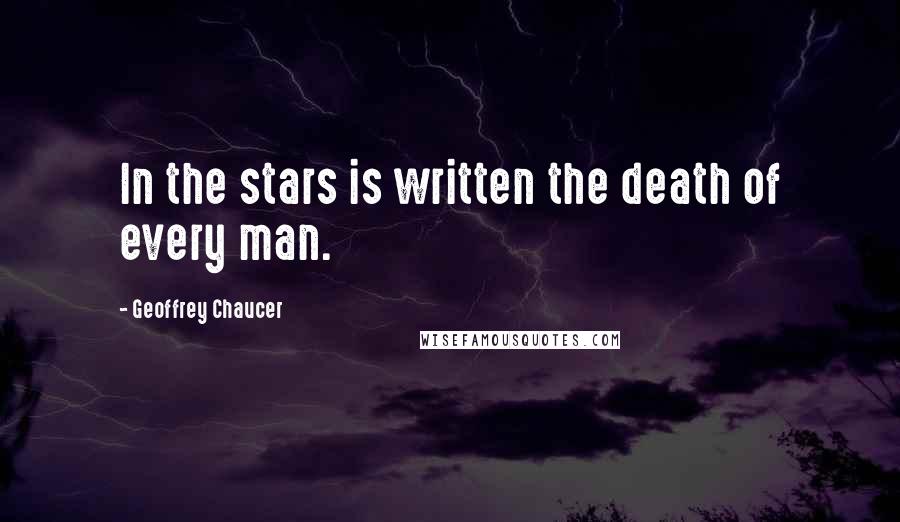 Geoffrey Chaucer Quotes: In the stars is written the death of every man.