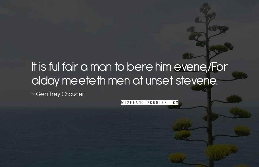 Geoffrey Chaucer Quotes: It is ful fair a man to bere him evene,/For alday meeteth men at unset stevene.