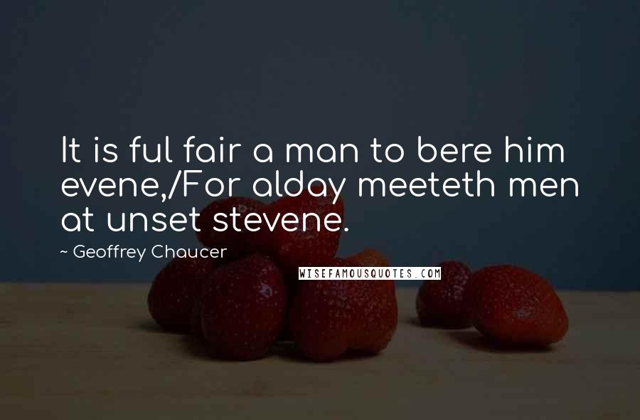 Geoffrey Chaucer Quotes: It is ful fair a man to bere him evene,/For alday meeteth men at unset stevene.