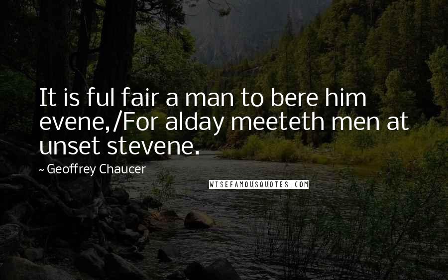 Geoffrey Chaucer Quotes: It is ful fair a man to bere him evene,/For alday meeteth men at unset stevene.