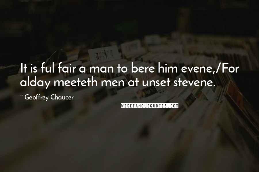 Geoffrey Chaucer Quotes: It is ful fair a man to bere him evene,/For alday meeteth men at unset stevene.