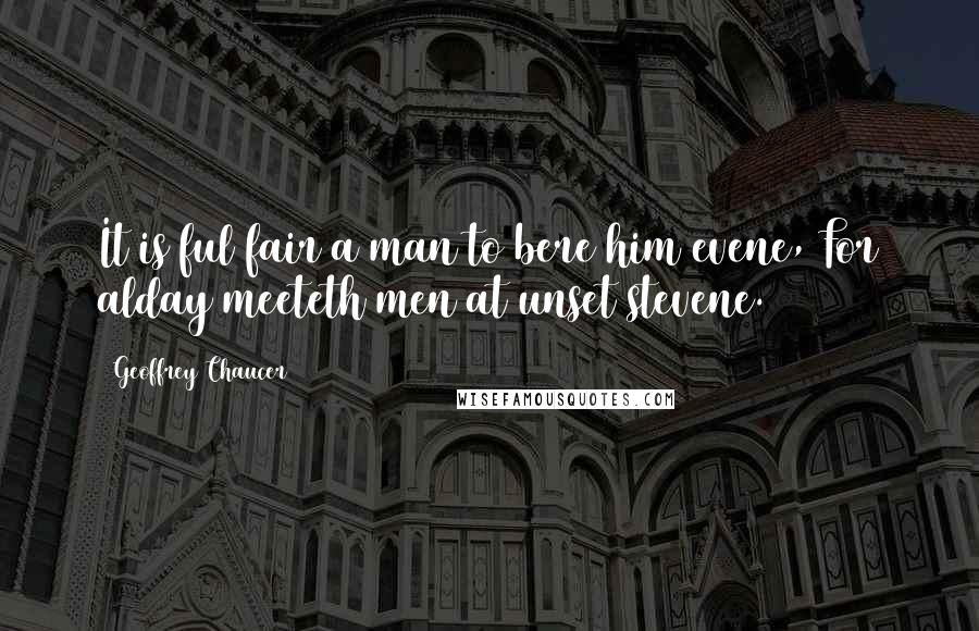 Geoffrey Chaucer Quotes: It is ful fair a man to bere him evene,/For alday meeteth men at unset stevene.