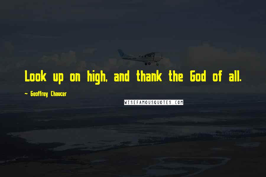 Geoffrey Chaucer Quotes: Look up on high, and thank the God of all.