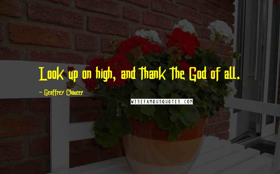 Geoffrey Chaucer Quotes: Look up on high, and thank the God of all.