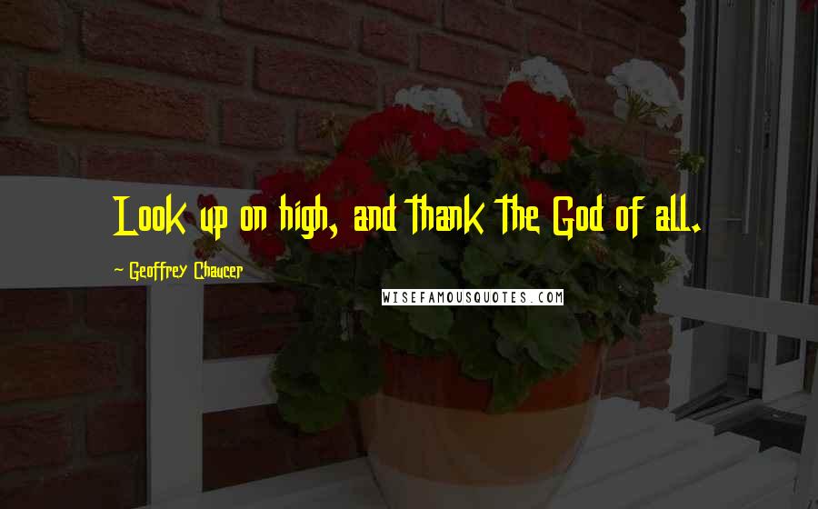 Geoffrey Chaucer Quotes: Look up on high, and thank the God of all.