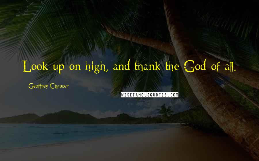 Geoffrey Chaucer Quotes: Look up on high, and thank the God of all.