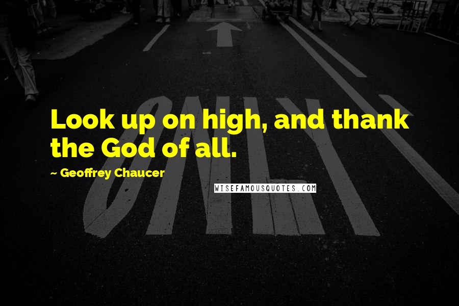 Geoffrey Chaucer Quotes: Look up on high, and thank the God of all.