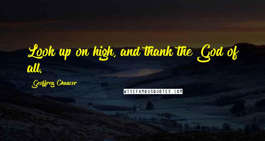 Geoffrey Chaucer Quotes: Look up on high, and thank the God of all.