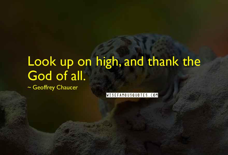 Geoffrey Chaucer Quotes: Look up on high, and thank the God of all.