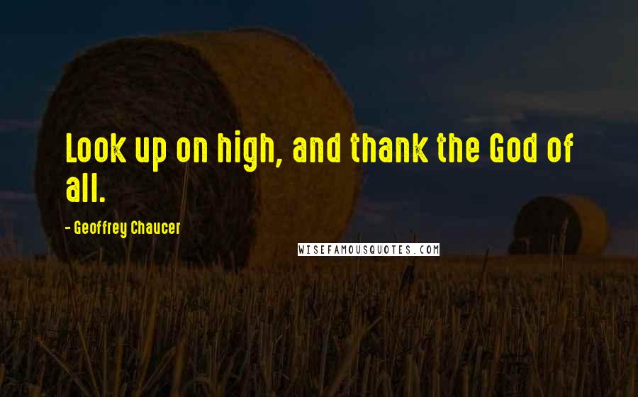 Geoffrey Chaucer Quotes: Look up on high, and thank the God of all.