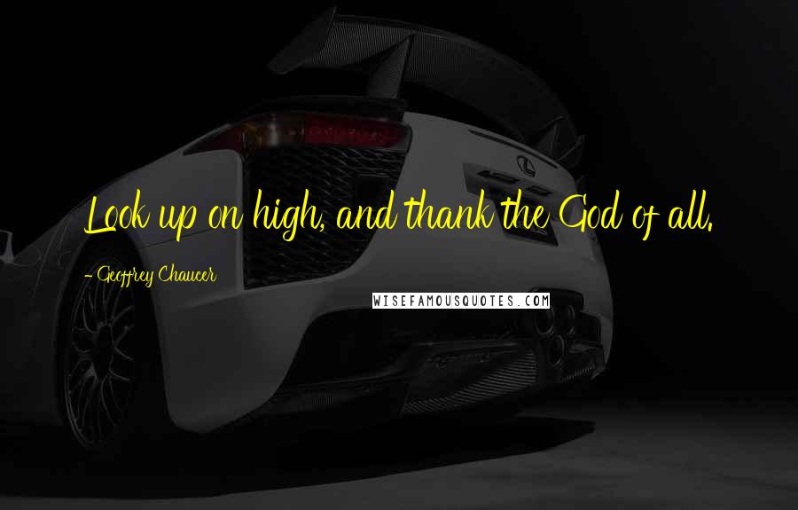 Geoffrey Chaucer Quotes: Look up on high, and thank the God of all.