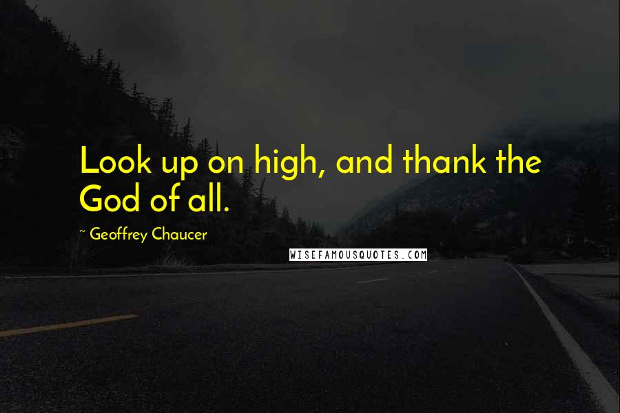 Geoffrey Chaucer Quotes: Look up on high, and thank the God of all.