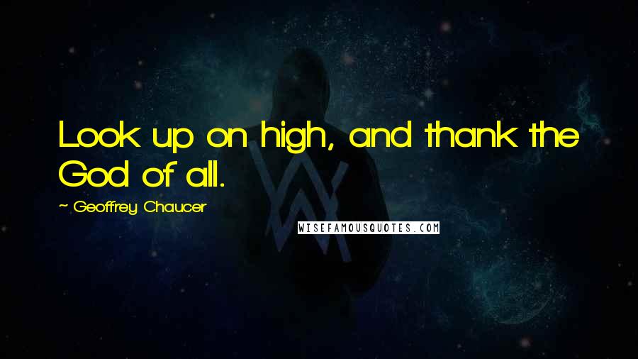 Geoffrey Chaucer Quotes: Look up on high, and thank the God of all.