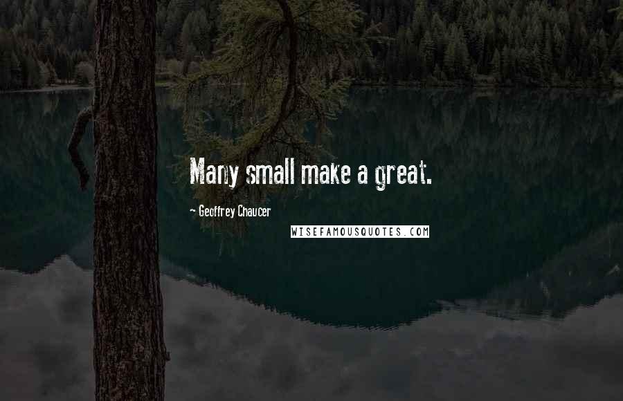 Geoffrey Chaucer Quotes: Many small make a great.