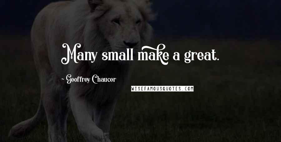 Geoffrey Chaucer Quotes: Many small make a great.