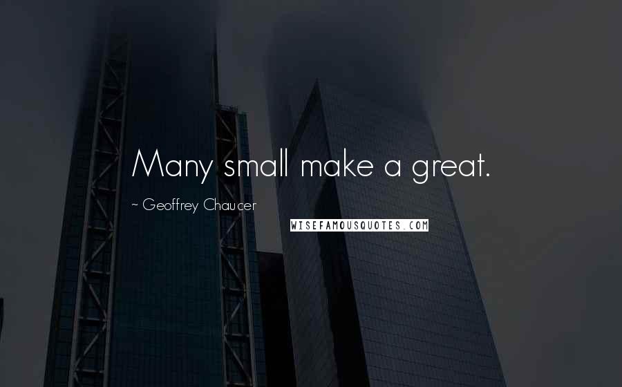 Geoffrey Chaucer Quotes: Many small make a great.