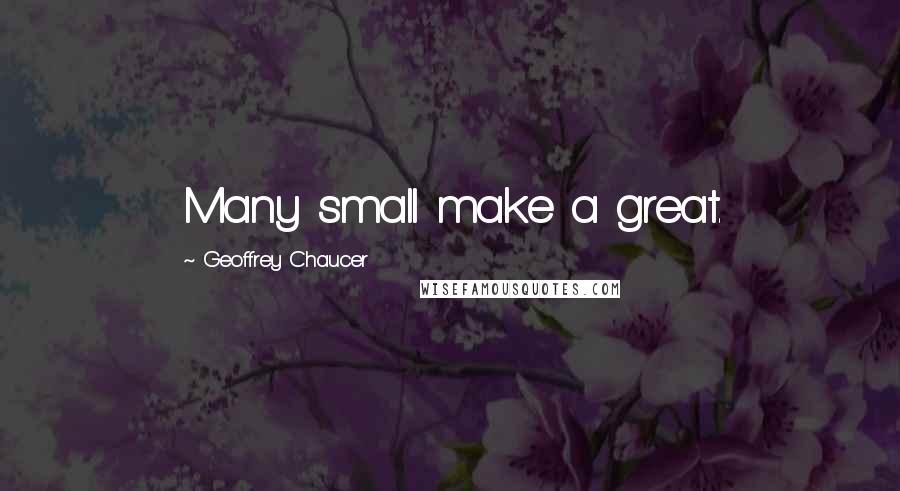Geoffrey Chaucer Quotes: Many small make a great.