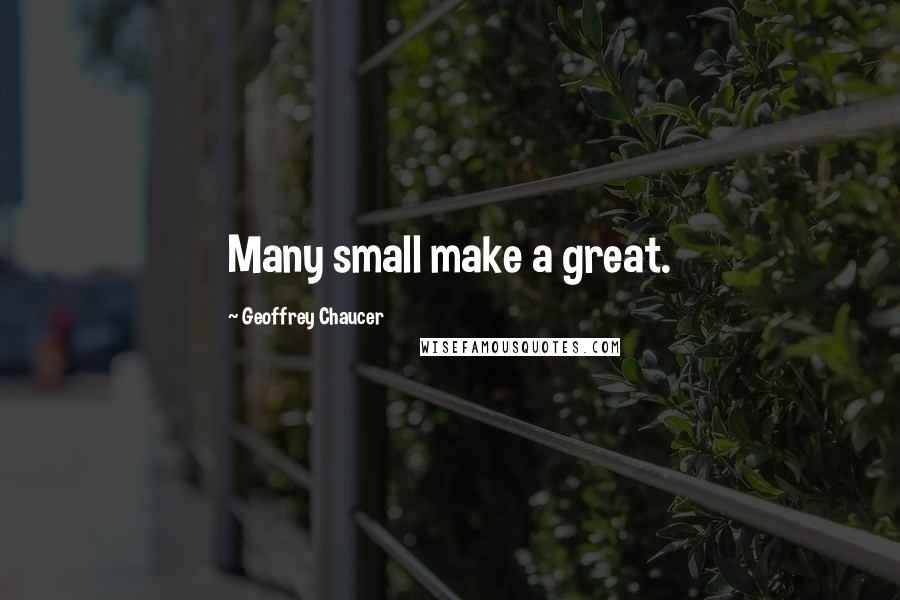 Geoffrey Chaucer Quotes: Many small make a great.