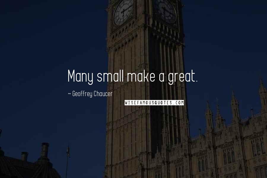 Geoffrey Chaucer Quotes: Many small make a great.