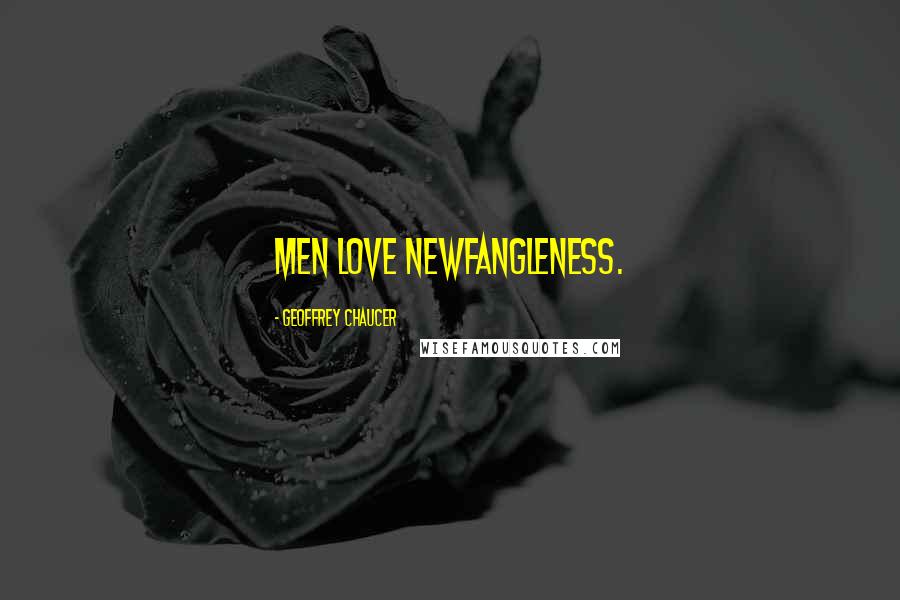 Geoffrey Chaucer Quotes: Men love newfangleness.