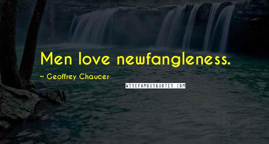 Geoffrey Chaucer Quotes: Men love newfangleness.