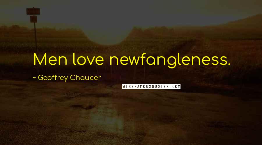 Geoffrey Chaucer Quotes: Men love newfangleness.